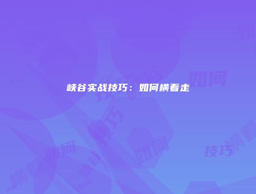 峡谷实战技巧：如何横着走