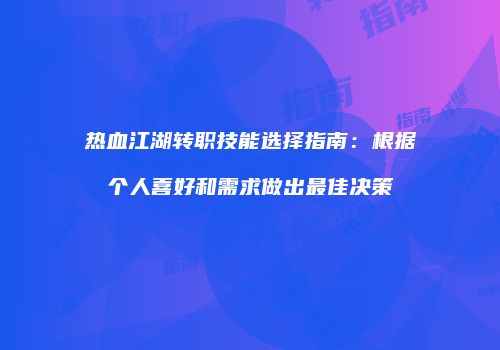 热血江湖转职技能选择指南：根据个人喜好和需求做出最佳决策
