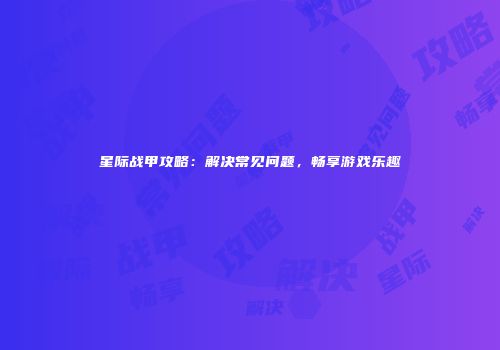 星际战甲攻略：解决常见问题，畅享游戏乐趣