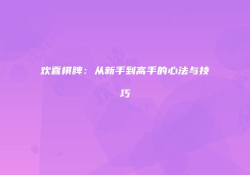 欢喜棋牌：从新手到高手的心法与技巧