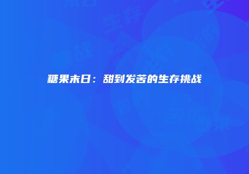 糖果末日：甜到发苦的生存挑战