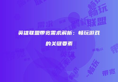 英雄联盟带宽需求解析：畅玩游戏的关键要素