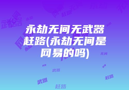 永劫无间无武器赶路(永劫无间是网易的吗)