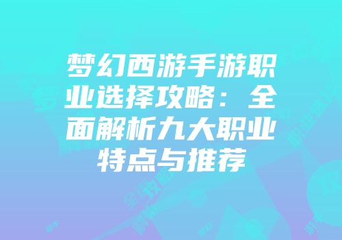 梦幻西游手游职业选择攻略：全面解析九大职业特点与推荐