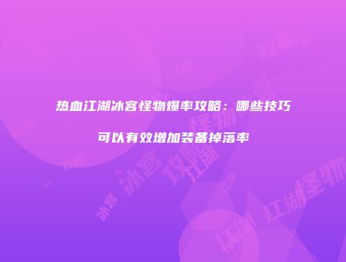 热血江湖冰宫怪物爆率攻略：哪些技巧可以有效增加装备掉落率