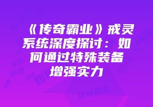 《传奇霸业》戒灵系统深度探讨：如何通过特殊装备增强实力