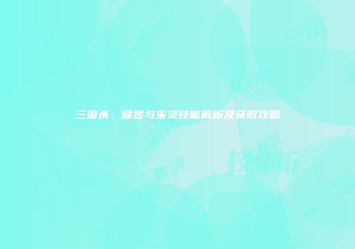 三国杀：程昱与朱灵技能解析及获取攻略