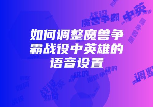 如何调整魔兽争霸战役中英雄的语音设置