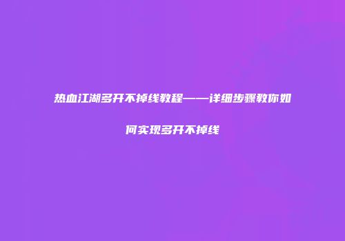 热血江湖多开不掉线教程——详细步骤教你如何实现多开不掉线