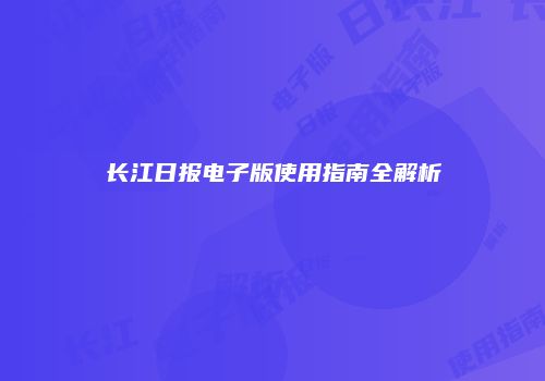 长江日报电子版使用指南全解析