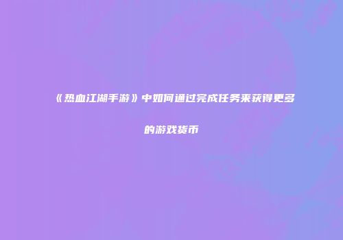 《热血江湖手游》中如何通过完成任务来获得更多的游戏货币