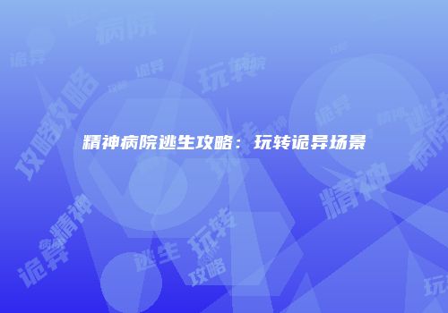 精神病院逃生攻略：玩转诡异场景