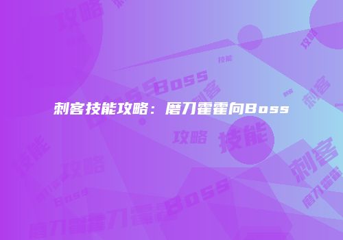 刺客技能攻略：磨刀霍霍向Boss