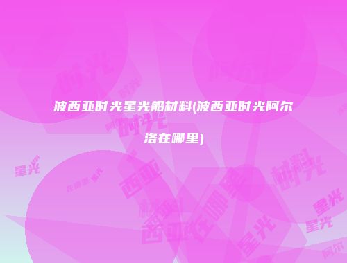 波西亚时光星光船材料(波西亚时光阿尔洛在哪里)