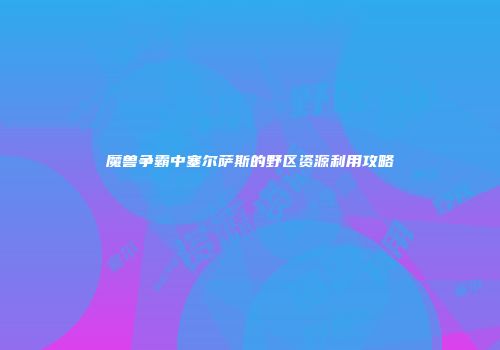 魔兽争霸中塞尔萨斯的野区资源利用攻略