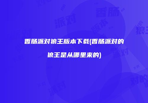香肠派对狼王版本下载(香肠派对的狼王是从哪里来的)