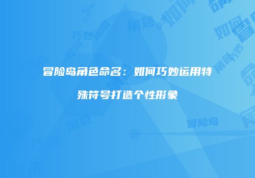 冒险岛角色命名：如何巧妙运用特殊符号打造个性形象