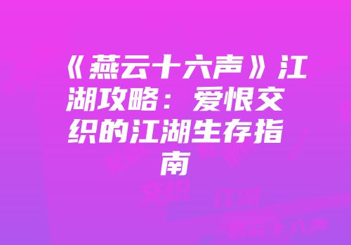 《燕云十六声》江湖攻略：爱恨交织的江湖生存指南