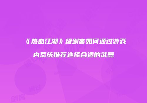 《热血江湖》级剑客如何通过游戏内系统推荐选择合适的武器