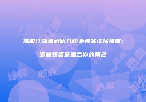 热血江湖神武版八职业装备选择指南：哪些装备最适合你的角色