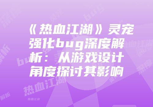 《热血江湖》灵宠强化bug深度解析：从游戏设计角度探讨其影响