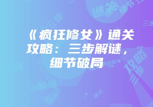 《疯狂修女》通关攻略：三步解谜，细节破局
