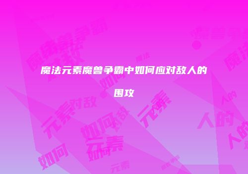 魔法元素魔兽争霸中如何应对敌人的围攻