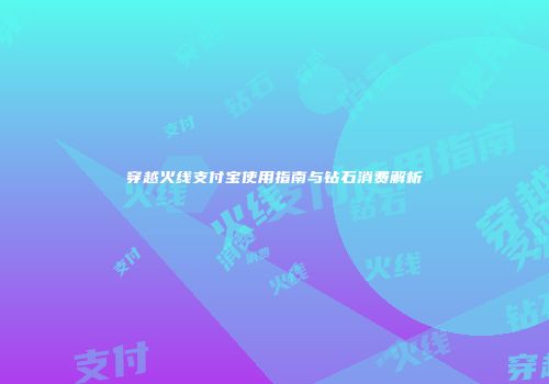 穿越火线支付宝使用指南与钻石消费解析