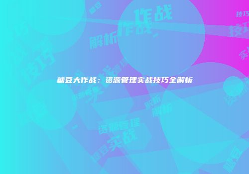 糖豆大作战：资源管理实战技巧全解析