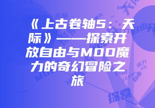 《上古卷轴5：天际》——探索开放自由与MOD魔力的奇幻冒险之旅