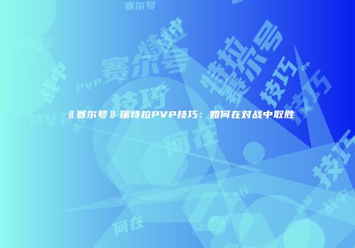 《赛尔号》瑞特拉PVP技巧：如何在对战中取胜