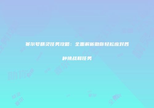 赛尔号精灵任务攻略：全面解析助你轻松应对各种挑战和任务