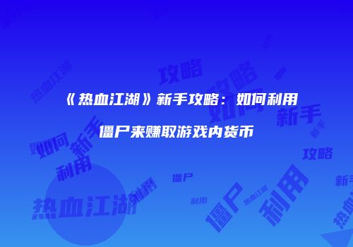 《热血江湖》新手攻略：如何利用僵尸来赚取游戏内货币