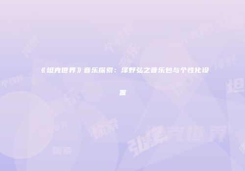 《坦克世界》音乐探索：泽野弘之音乐包与个性化设置