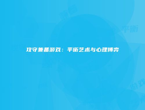 攻守兼备游戏：平衡艺术与心理博弈