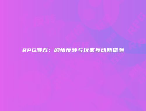 RPG游戏：剧情反转与玩家互动新体验