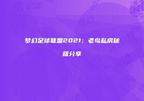 梦幻足球联盟2021：老鸟私房秘籍分享