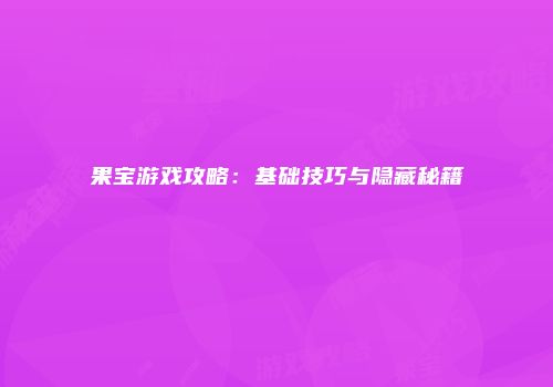 果宝游戏攻略：基础技巧与隐藏秘籍