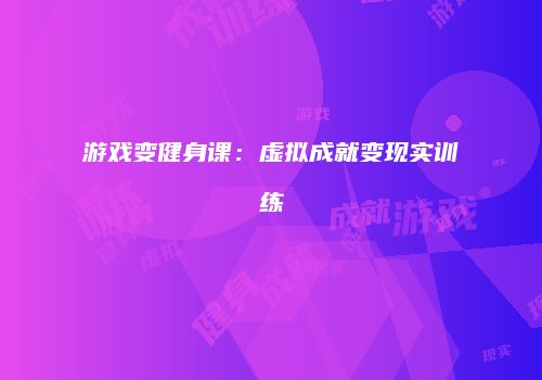 游戏变健身课：虚拟成就变现实训练