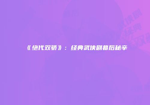 《绝代双骄》：经典武侠剧幕后秘辛
