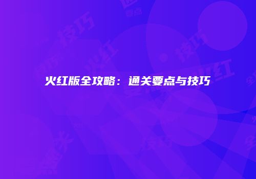 火红版全攻略：通关要点与技巧