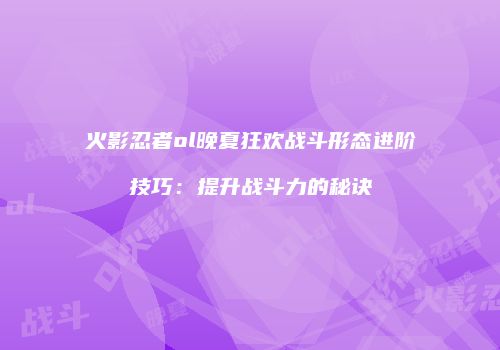 火影忍者ol晚夏狂欢战斗形态进阶技巧:提升战斗力的秘诀