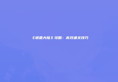 《谜题大陆》攻略：高效通关技巧