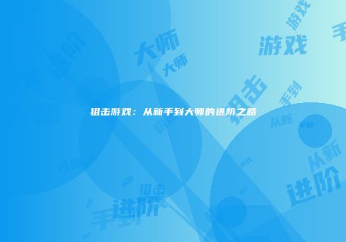 狙击游戏：从新手到大师的进阶之路