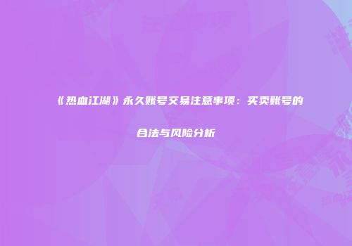 《热血江湖》永久账号交易注意事项：买卖账号的合法与风险分析