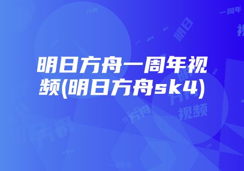 明日方舟一周年视频(明日方舟sk4)