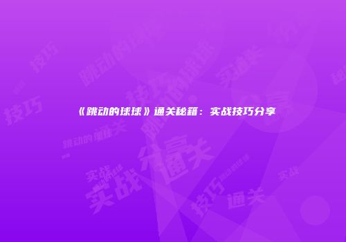 《跳动的球球》通关秘籍：实战技巧分享