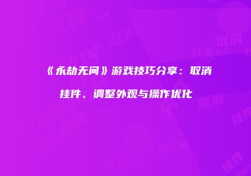 《永劫无间》游戏技巧分享：取消挂件、调整外观与操作优化