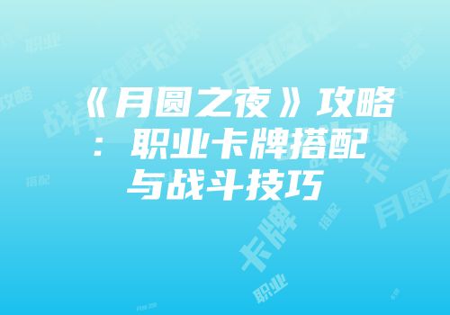 《月圆之夜》攻略：职业卡牌搭配与战斗技巧