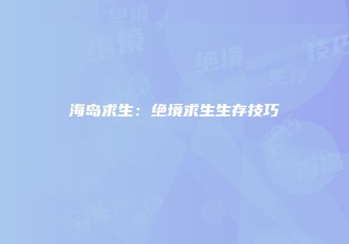 海岛求生：绝境求生生存技巧